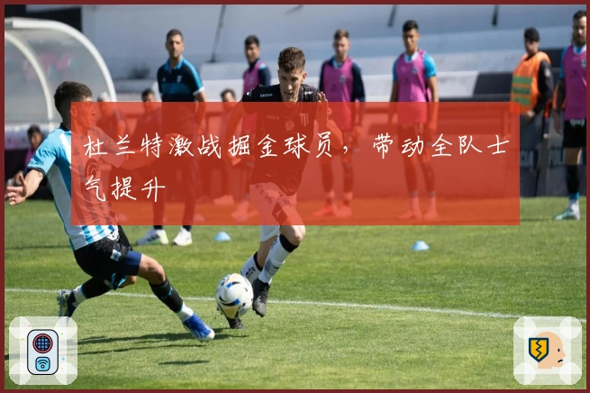 杜兰特激战掘金球员，带动全队士气提升