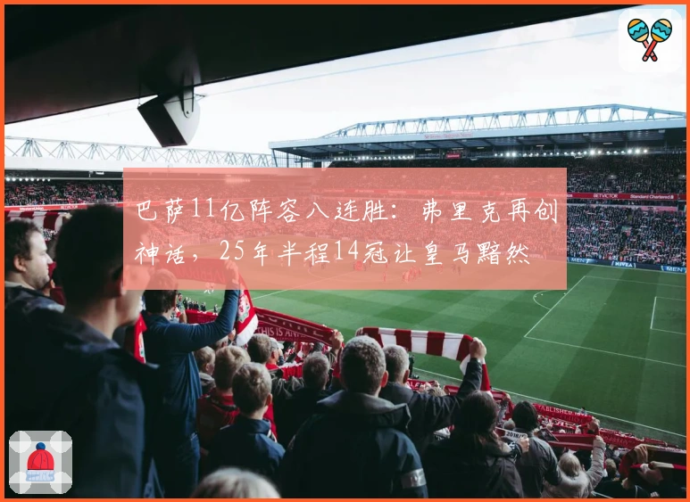 巴萨11亿阵容八连胜：弗里克再创神话，25年半程14冠让皇马黯然