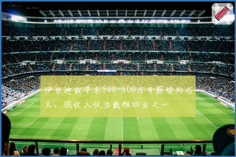 伊尔迪兹寻求500-600万年薪续约尤文，现收入仅为戴维四分之一